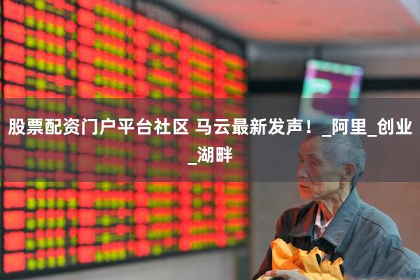 股票配资门户平台社区 马云最新发声！_阿里_创业_湖畔