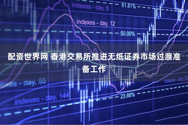 配资世界网 香港交易所推进无纸证券市场过渡准备工作