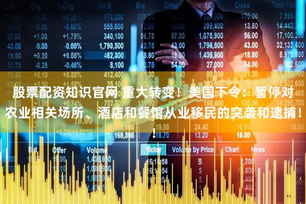 股票配资知识官网 重大转变！美国下令：暂停对农业相关场所、酒店和餐馆从业移民的突袭和逮捕！