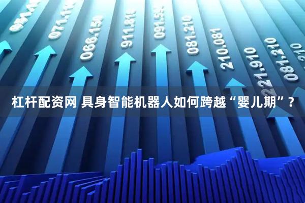 杠杆配资网 具身智能机器人如何跨越“婴儿期”？