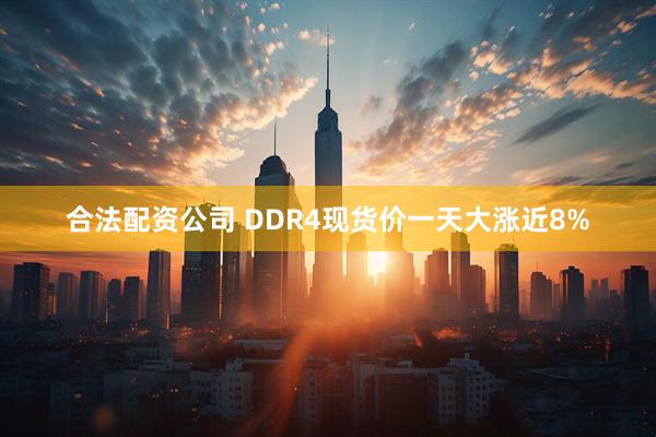 合法配资公司 DDR4现货价一天大涨近8%