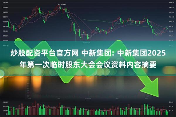 炒股配资平台官方网 中新集团: 中新集团2025年第一次临时股东大会会议资料内容摘要