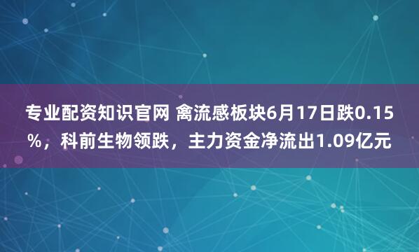 专业配资知识官网 禽流感板块6月17日跌0.15%，科前生物领跌，主力资金净流出1.09亿元