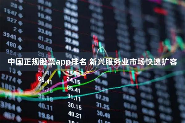 中国正规股票app排名 新兴服务业市场快速扩容
