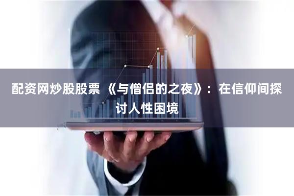 配资网炒股股票 《与僧侣的之夜》：在信仰间探讨人性困境