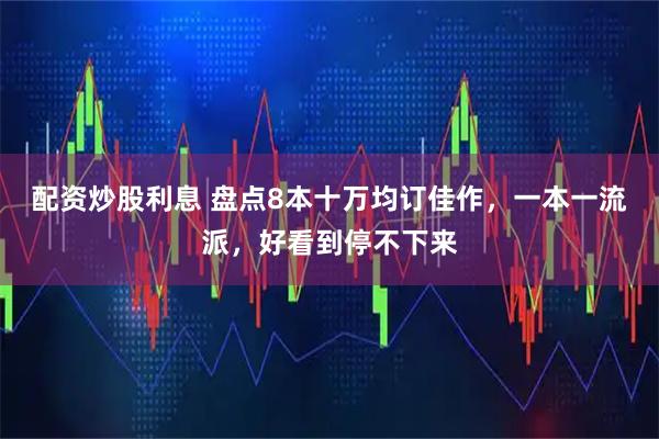 配资炒股利息 盘点8本十万均订佳作，一本一流派，好看到停不下来