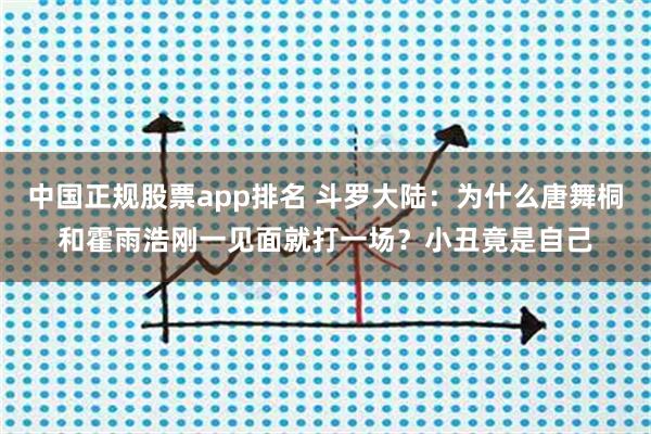 中国正规股票app排名 斗罗大陆：为什么唐舞桐和霍雨浩刚一见面就打一场？小丑竟是自己